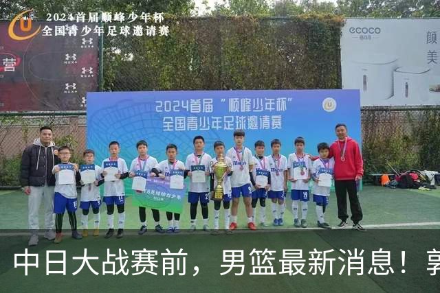 中日大战赛前，男篮最新消息！郭士强确认三人不打，崔永熙胡明轩很关键